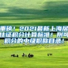 重磅！2021最新上海居住证积分计算标准！附可积分的中级职称目录！