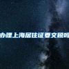 办理上海居住证要交税吗