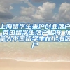 上海留学生来沪创业落户 英国留学生落户上海 加拿大中国留学生在上海落户