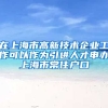 在上海市高新技术企业工作可以作为引进人才申办上海市常住户口