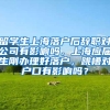 留学生上海落户后辞职对公司有影响吗，上海应届生刚办理好落户，跳槽对户口有影响吗？