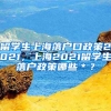 留学生上海落户口政策2021，上海2021留学生落户政策哪些＊？