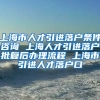 上海市人才引进落户条件咨询 上海人才引进落户批复后办理流程 上海市引进人才落户口