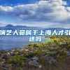 演艺人员属于上海人才引进吗