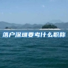 落户深圳要考什么职称