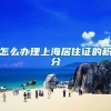 怎么办理上海居住证的积分