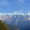 留学归国学历认证怎么做？