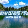 2022留学生落户上海，新政策为何会收紧？这些关键点需注意！