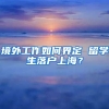 境外工作如何界定 留学生落户上海？