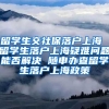 留学生交社保落户上海 留学生落户上海疑难问题能否解决 随申办查留学生落户上海政策