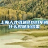 上海人才引进2021年初什么时候出结果