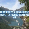 留学生落户上海调档怎么操作，上海市公安局户政科