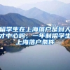 留学生在上海落户是到人才中心吗，一年制留学生上海落户条件