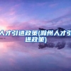 人才引进政策(滁州人才引进政策)