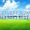 留学生上海落户份工作必须在上海吗，留学生上海工作落户去哪里办理可靠