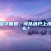 留学回国，可以落户上海么？