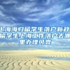 上海海归留学生落户新政，留学生上海工作落户去哪里办理可靠