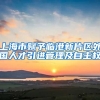 上海市赋予临港新片区外国人才引进管理及自主权