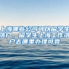 上海哪些公司可以留学生落户，留学生上海工作落户去哪里办理可靠
