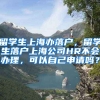 留学生上海办落户，留学生落户上海公司HR不会办理，可以自己申请吗？