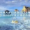 特殊人才引进落户口上海区域2022年会推迟办理吗。