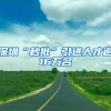 每人补贴10万元！深圳新引进博士人才生活补贴大幅提升