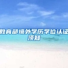 教育部境外学历学位认证须知