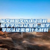 留学回国学历认证流程_留学学历认证加急_留学学历认证需要什么材料