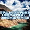留学生上海落户单位名额 上海落户留学生硕士 上海留学生落户高中出国