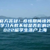 官方答疑！疫情期间境外学习天数不够是否影响2022留学生落户上海