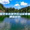 留学生办理学历认证需要哪些材料