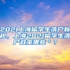 2021上海留学生落户新规，上海2021留学生落户政策哪些＊？