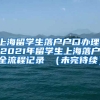 上海留学生落户户口办理，2021年留学生上海落户全流程记录 （未完待续）