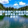 留学生落户上海地址写哪里，留学生在上海落户在哪里办