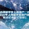 办理留学生上海落户，2021年上海留学生落户流程全记录（已完结）