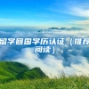 留学回国学历认证（推荐阅读）