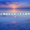 上海居住证积分怎么算好？