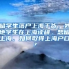 留学生落户上海干货，外地学生在上海读研，想留上海，如何取得上海户口？
