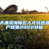天津滨海新区人才引进落户政策2022补贴
