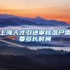 上海人才引进审核落户需要多长时间
