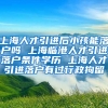 上海人才引进后小孩能落户吗 上海临港人才引进落户条件学历 上海人才引进落户有过行政拘留