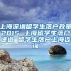 上海深圳留学生落户政策2015 上海留学生落户通道 留学生落户上海咨询