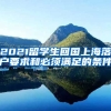 2021留学生回国上海落户要求和必须满足的条件