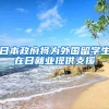 日本政府将为外国留学生在日就业提供支援