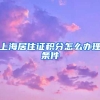 上海居住证积分怎么办理条件