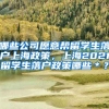 哪些公司愿意帮留学生落户上海政策，上海2021留学生落户政策哪些＊？