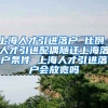 上海人才引进落户 比例 人才引进配偶随迁上海落户条件 上海人才引进落户会放宽吗