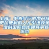 上海：率先实行更加开放更加便利的人才引进政策 增创国际合作和竞争新优势