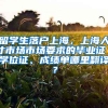 留学生落户上海，上海人才市场市场要求的毕业证／学位证、成绩单哪里翻译？