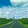 上海市人才引进落户政策 博士 上海市人才引进落户吧 2021年人才引进落户上海名单